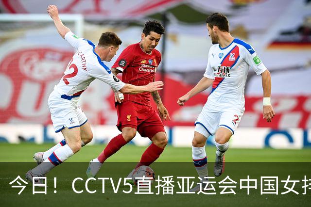 今日！CCTV5直播亚运会中国女排+中超，5+转中国男篮，网络转大连鲲城+曼城+尤文等